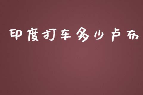印度打车多少卢布_https://m.fsyjjx.cn_期货保证金_第1张