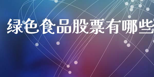 绿色食品股票有哪些_https://m.fsyjjx.cn_股指期货保证金_第1张