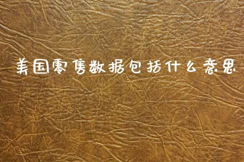 美国零售数据包括什么意思_https://m.fsyjjx.cn_期货保证金计算_第1张