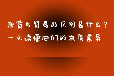 期货与贸易的区别是什么？一文读懂它们的本质差异_https://m.fsyjjx.cn_股指期货保证金_第1张