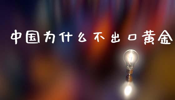 中国为什么不出口黄金_https://m.fsyjjx.cn_期货保证金_第1张