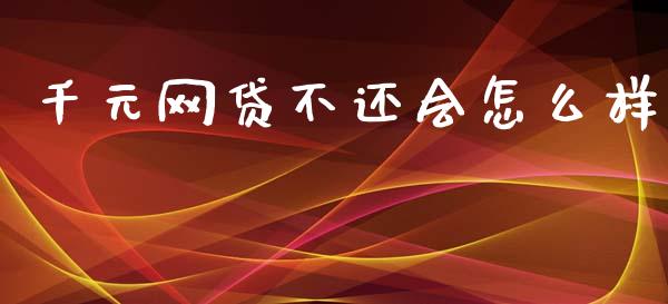 千元网贷不还会怎么样_https://m.fsyjjx.cn_期货保证金计算_第1张