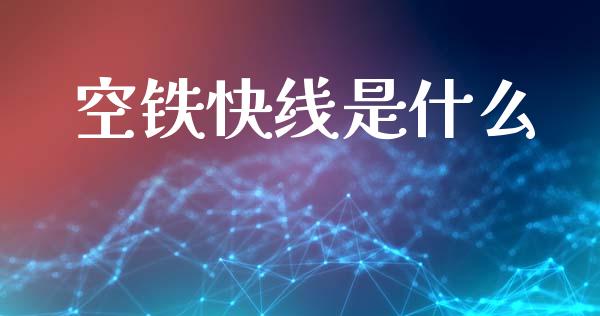 空铁快线是什么_https://m.fsyjjx.cn_期货保证金_第1张