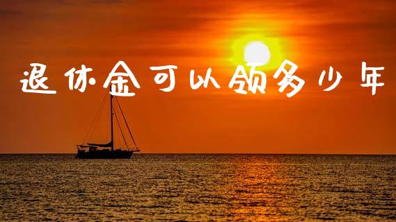 退休金可以领多少年_https://m.fsyjjx.cn_期货如何开户_第1张