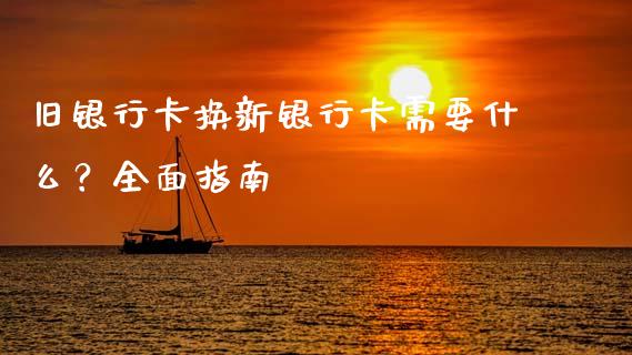 旧银行卡换新银行卡需要什么?全面指南_股指期货保证金_第1张_期货如何开户_期货保证金_期货保证金计算_股指期货保证金 旧银行卡换新银行卡需要什么?全面指南_https://m.fsyjjx.cn_股指期货保证金_第1张