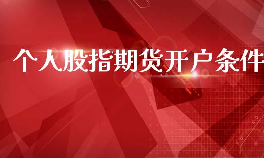 个人股指期货开户条件_https://m.fsyjjx.cn_期货保证金_第1张