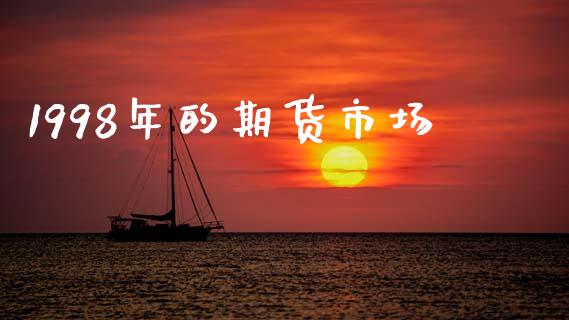 1998年的期货市场_https://m.fsyjjx.cn_期货如何开户_第1张