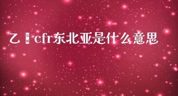 乙烯cfr东北亚是什么意思_https://m.fsyjjx.cn_期货如何开户_第1张
