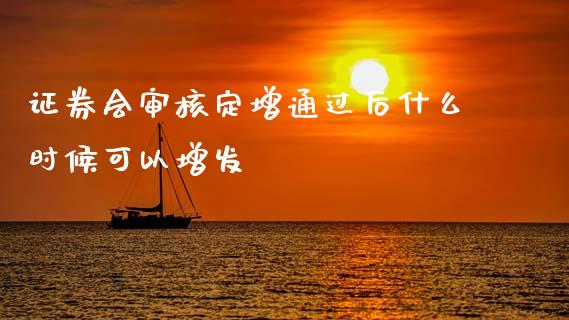 证券会审核定增通过后什么时候可以增发_https://m.fsyjjx.cn_期货保证金计算_第1张