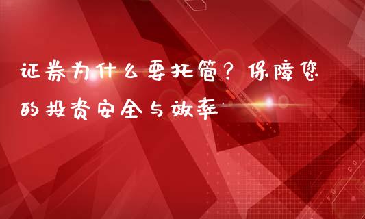 证券为什么要托管？保障您的投资安全与效率_https://m.fsyjjx.cn_期货如何开户_第1张