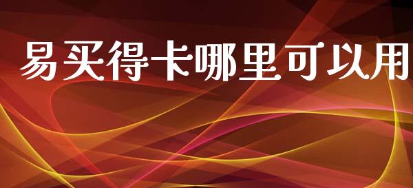 易买得卡哪里可以用_https://m.fsyjjx.cn_期货如何开户_第1张