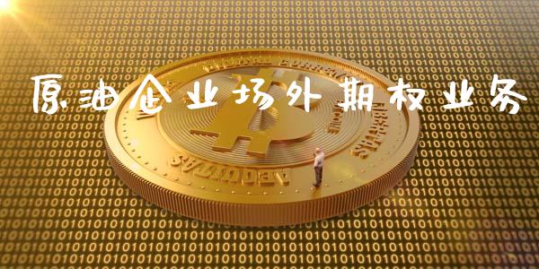 原油企业场外期权业务_https://m.fsyjjx.cn_期货保证金计算_第1张