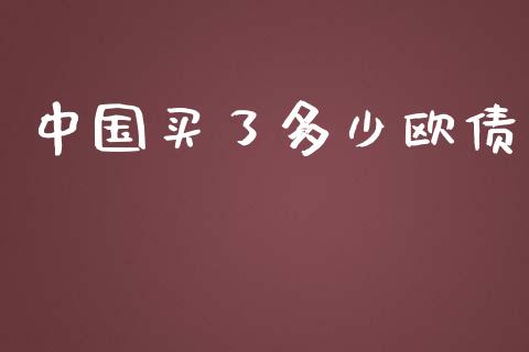 中国买了多少欧债_https://m.fsyjjx.cn_期货如何开户_第1张