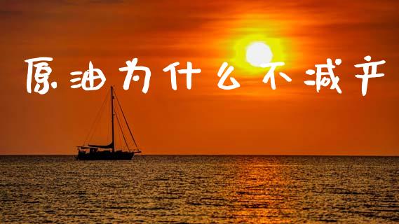 原油为什么不减产_https://m.fsyjjx.cn_期货如何开户_第1张