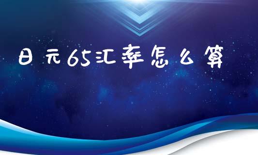 日元65汇率怎么算_https://m.fsyjjx.cn_期货保证金_第1张