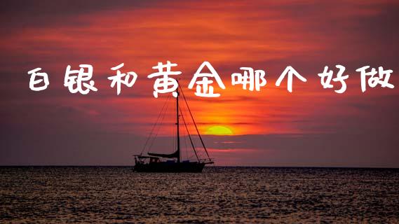 白银和黄金哪个好做_https://m.fsyjjx.cn_期货保证金计算_第1张