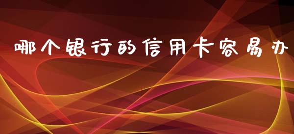 哪个银行的信用卡容易办_https://m.fsyjjx.cn_股指期货保证金_第1张