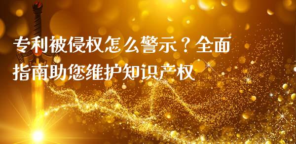 专利被侵权怎么警示?全面指南助您维护知识产权_股指期货保证金_第1张_期货如何开户_期货保证金_期货保证金计算_股指期货保证金 专利被侵权怎么警示?全面指南助您维护知识产权_https://m.fsyjjx.cn_股指期货保证金_第1张