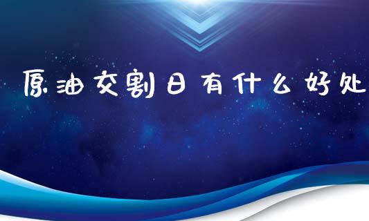 原油交割日有什么好处_https://m.fsyjjx.cn_期货保证金计算_第1张