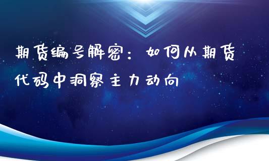 期货编号解密：如何从期货代码中洞察主力动向_https://m.fsyjjx.cn_期货保证金计算_第1张