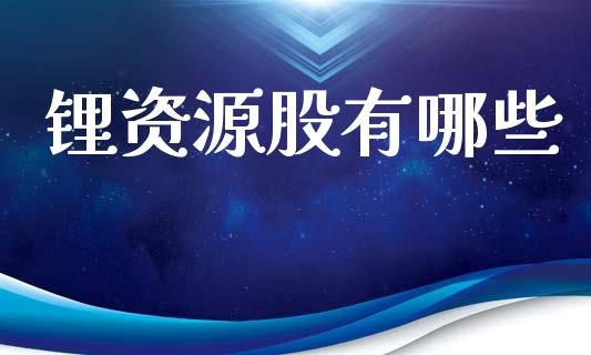 锂资源股有哪些_https://m.fsyjjx.cn_期货保证金计算_第1张