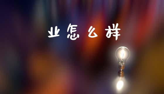 业怎么样_https://m.fsyjjx.cn_期货保证金_第1张