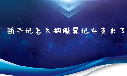 随手记怎么把股票记在支出了_https://m.fsyjjx.cn_期货如何开户_第1张