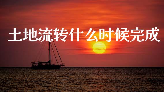 土地流转什么时候完成_https://m.fsyjjx.cn_期货如何开户_第1张