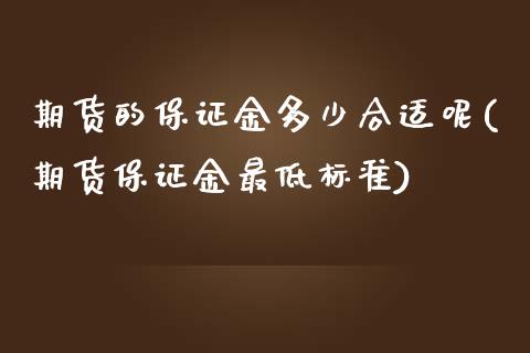 期货的保证金多少合适呢(期货保证金最低标准)_https://m.fsyjjx.cn_期货保证金计算_第1张