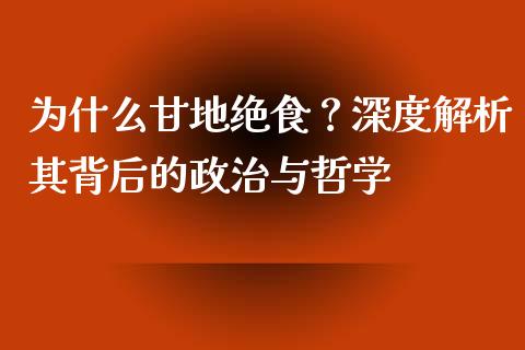 为什么甘地绝食？深度解析其背后的政治与哲学_https://m.fsyjjx.cn_期货如何开户_第1张