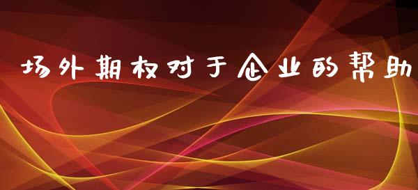 场外期权对于企业的帮助_https://m.fsyjjx.cn_期货保证金计算_第1张