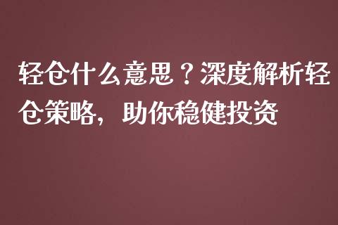 轻仓什么意思？深度解析轻仓策略，助你稳健投资_https://m.fsyjjx.cn_期货保证金_第1张