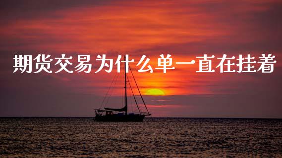 期货交易为什么单一直在挂着_https://m.fsyjjx.cn_股指期货保证金_第1张