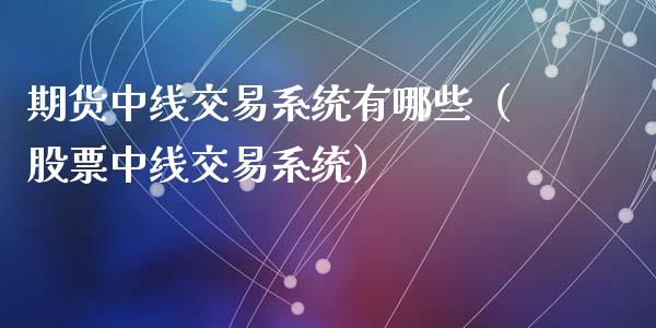 期货中线交易系统有哪些(股票中线交易系统)_期货如何开户_第1张_期货如何开户_期货保证金_期货保证金计算_股指期货保证金 期货中线交易系统有哪些(股票中线交易系统)_https://m.fsyjjx.cn_期货如何开户_第1张