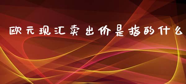 欧元现汇卖出价是指的什么_https://m.fsyjjx.cn_股指期货保证金_第1张