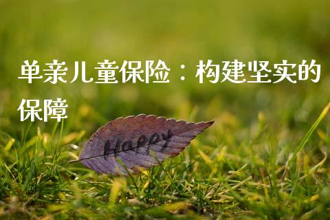 单亲儿童保险：构建坚实的保障_https://m.fsyjjx.cn_期货如何开户_第1张