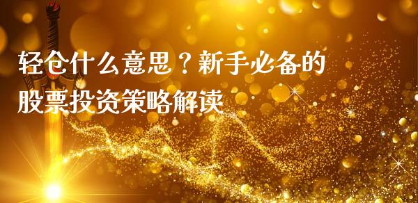 轻仓什么意思？新手必备的股票投资策略解读_https://m.fsyjjx.cn_期货保证金_第1张