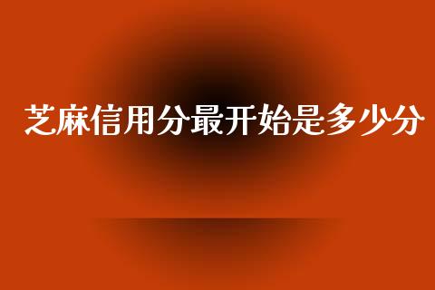 芝麻信用分最开始是多少分_https://m.fsyjjx.cn_期货如何开户_第1张