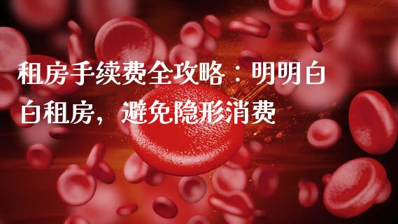 租房手续费全攻略:明明白白租房,避免隐形消费_期货保证金_第1张_期货如何开户_期货保证金_期货保证金计算_股指期货保证金 租房手续费全攻略:明明白白租房,避免隐形消费_https://m.fsyjjx.cn_期货保证金_第1张