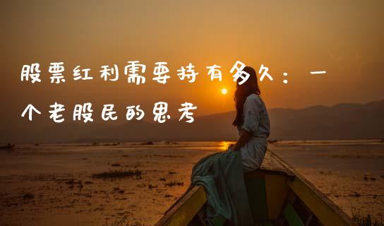 股票红利需要持有多久：一个老股民的思考_https://m.fsyjjx.cn_股指期货保证金_第1张