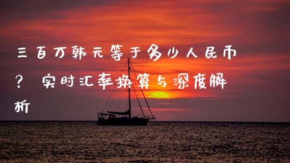三百万韩元等于多少人民币？ 实时汇率换算与深度解析_https://m.fsyjjx.cn_期货保证金_第1张
