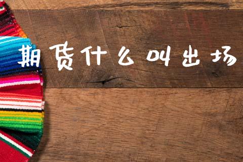 期货什么叫出场_期货保证金_第1张_期货如何开户_期货保证金_期货保证金计算_股指期货保证金 期货什么叫出场_https://m.fsyjjx.cn_期货保证金_第1张