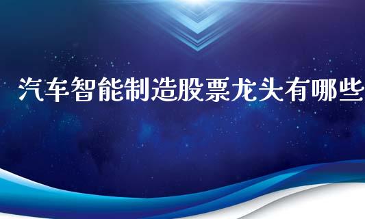 汽车智能制造股票龙头有哪些_https://m.fsyjjx.cn_期货如何开户_第1张