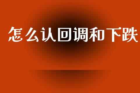 怎么认回调和下跌_https://m.fsyjjx.cn_期货保证金_第1张