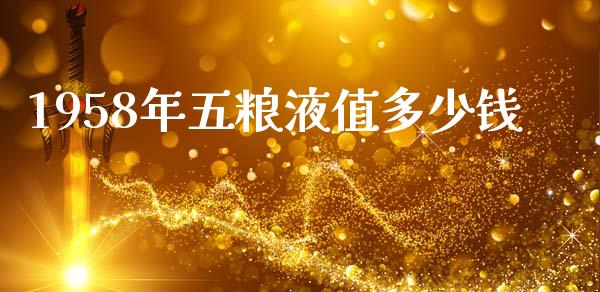 1958年五粮液值多少钱_https://m.fsyjjx.cn_期货保证金计算_第1张