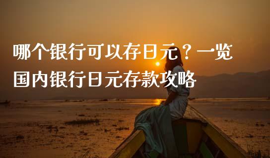 哪个银行可以存日元？一览国内银行日元存款攻略_https://m.fsyjjx.cn_股指期货保证金_第1张