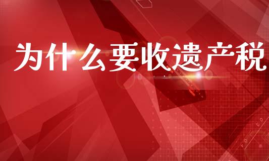 为什么要收遗产税_https://m.fsyjjx.cn_期货保证金计算_第1张