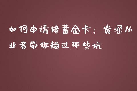 如何申请储蓄金卡：资深从业者带你趟过那些坑_https://m.fsyjjx.cn_期货保证金计算_第1张