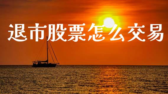 退市股票怎么交易_https://m.fsyjjx.cn_期货如何开户_第1张