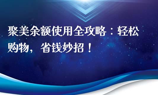 聚美余额使用全攻略:轻松购物,省钱妙招!_期货如何开户_第1张_期货如何开户_期货保证金_期货保证金计算_股指期货保证金 聚美余额使用全攻略:轻松购物,省钱妙招!_https://m.fsyjjx.cn_期货如何开户_第1张